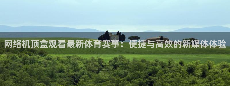 蓝鲸体育直播平台：网络机顶盒观看最新体育赛事：便捷与高效的新媒体体验