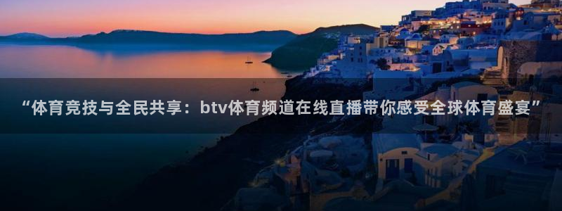 最新蓝鲸直播app：“体育竞技与全民共享：btv体育频道在线直播带你感受全球体育盛宴”